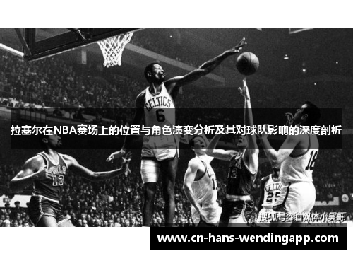 拉塞尔在NBA赛场上的位置与角色演变分析及其对球队影响的深度剖析