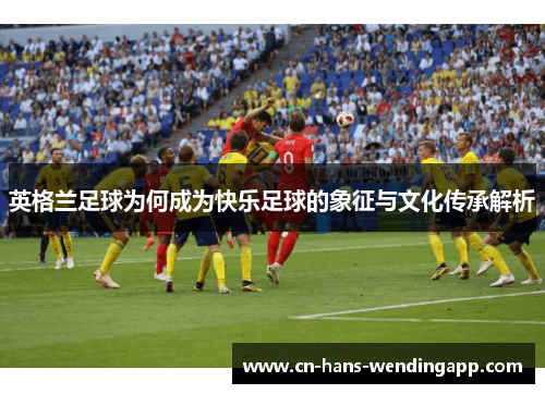 英格兰足球为何成为快乐足球的象征与文化传承解析