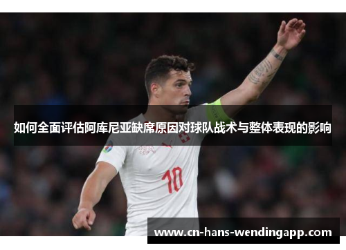 如何全面评估阿库尼亚缺席原因对球队战术与整体表现的影响