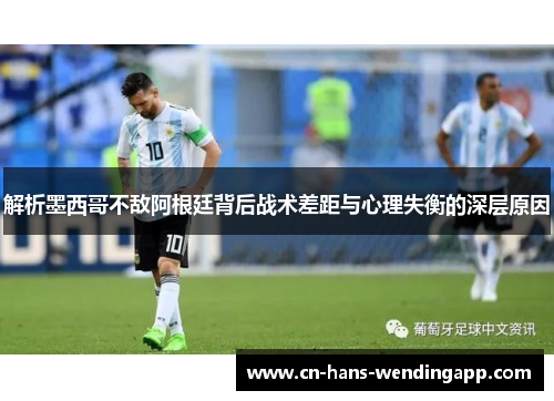 解析墨西哥不敌阿根廷背后战术差距与心理失衡的深层原因