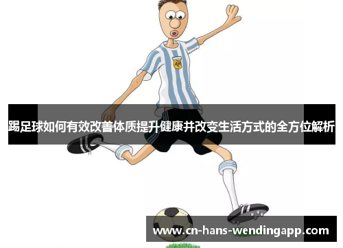 踢足球如何有效改善体质提升健康并改变生活方式的全方位解析