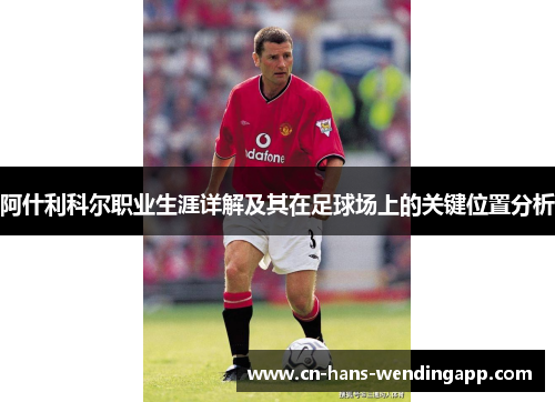 阿什利科尔职业生涯详解及其在足球场上的关键位置分析