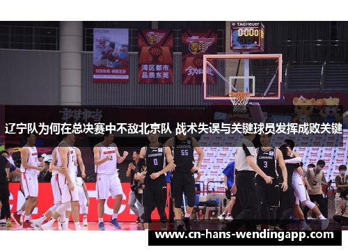 辽宁队为何在总决赛中不敌北京队 战术失误与关键球员发挥成败关键