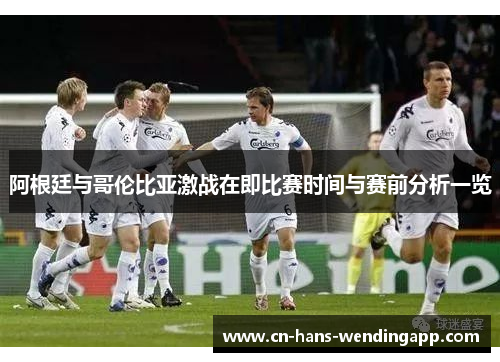 阿根廷与哥伦比亚激战在即比赛时间与赛前分析一览