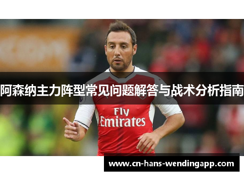 阿森纳主力阵型常见问题解答与战术分析指南