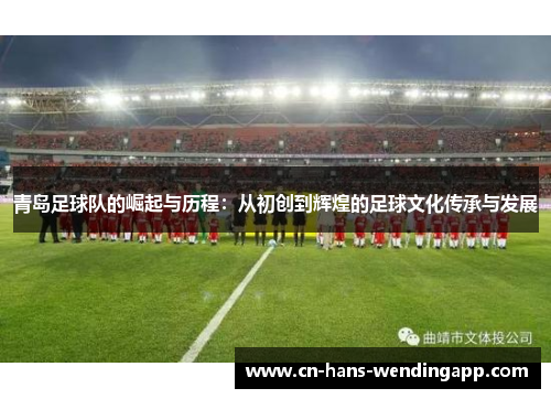 青岛足球队的崛起与历程：从初创到辉煌的足球文化传承与发展