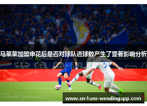 马莱莱加盟申花后是否对球队进球数产生了显著影响分析