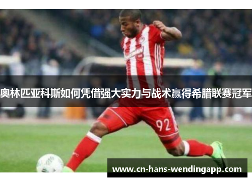奥林匹亚科斯如何凭借强大实力与战术赢得希腊联赛冠军