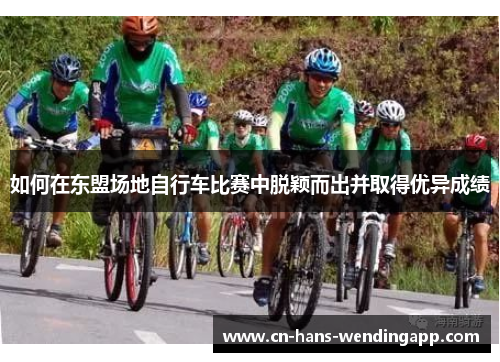 如何在东盟场地自行车比赛中脱颖而出并取得优异成绩