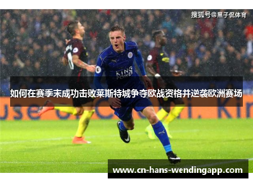 如何在赛季末成功击败莱斯特城争夺欧战资格并逆袭欧洲赛场