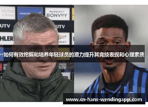 如何有效挖掘和培养年轻球员的潜力提升其竞技表现和心理素质