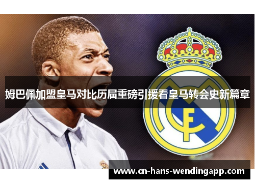 姆巴佩加盟皇马对比历届重磅引援看皇马转会史新篇章