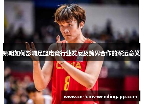 姚明如何影响足篮电竞行业发展及跨界合作的深远意义
