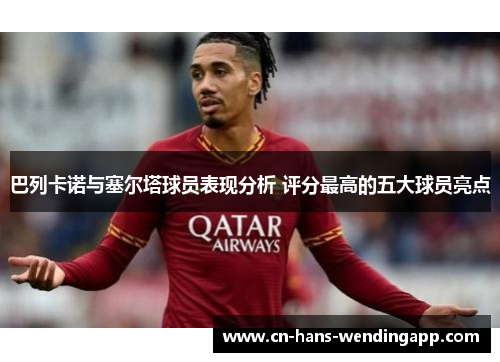 巴列卡诺与塞尔塔球员表现分析 评分最高的五大球员亮点