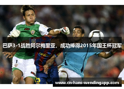 巴萨3-1战胜阿尔梅里亚，成功捧得2015年国王杯冠军