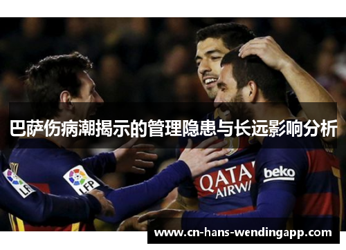 巴萨伤病潮揭示的管理隐患与长远影响分析