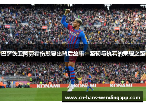 巴萨铁卫阿劳霍伤愈复出背后故事：坚韧与执着的荣耀之路