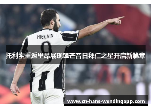 托利索重返里昂展现锋芒昔日拜仁之星开启新篇章