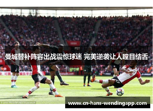 曼城替补阵容出战震惊球迷 完美逆袭让人瞠目结舌