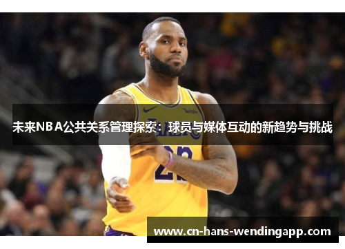 未来NBA公共关系管理探索：球员与媒体互动的新趋势与挑战