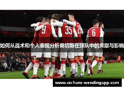 如何从战术和个人表现分析桑切斯在球队中的贡献与影响