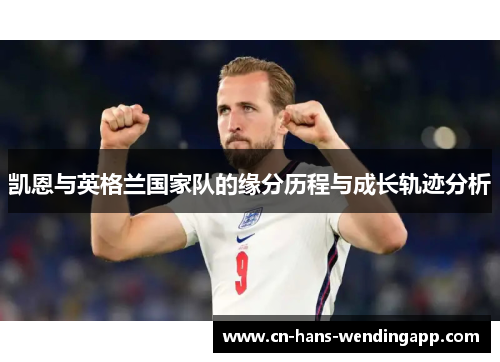 凯恩与英格兰国家队的缘分历程与成长轨迹分析