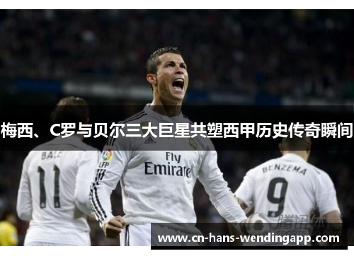 梅西、C罗与贝尔三大巨星共塑西甲历史传奇瞬间