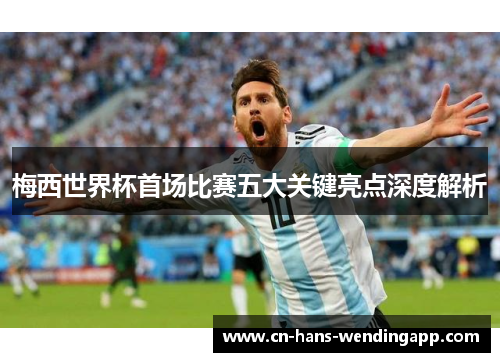 梅西世界杯首场比赛五大关键亮点深度解析