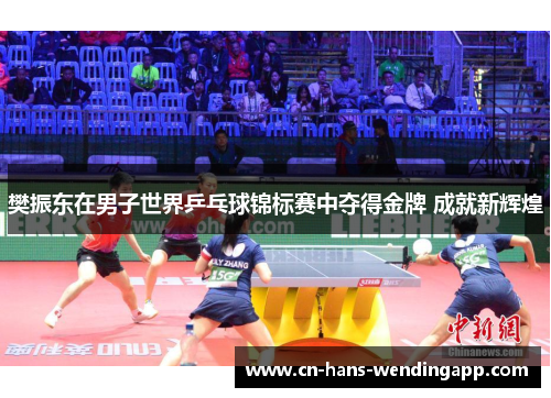 樊振东在男子世界乒乓球锦标赛中夺得金牌 成就新辉煌