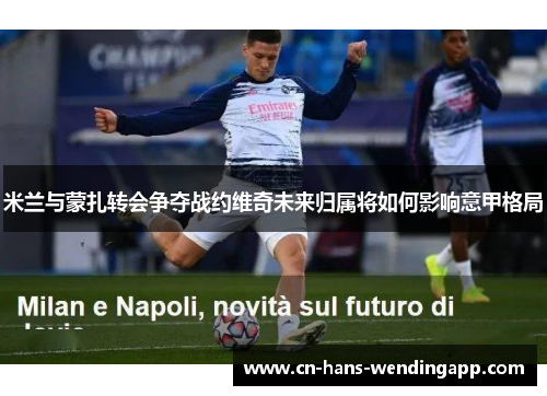 米兰与蒙扎转会争夺战约维奇未来归属将如何影响意甲格局