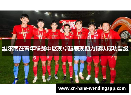 维尔南在青年联赛中展现卓越表现助力球队成功晋级