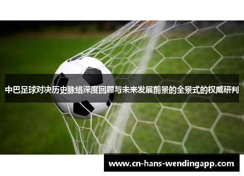 中巴足球对决历史脉络深度回顾与未来发展前景的全景式的权威研判