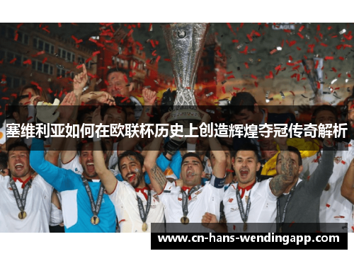 塞维利亚如何在欧联杯历史上创造辉煌夺冠传奇解析