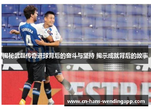 揭秘武磊传奇进球背后的奋斗与坚持 揭示成就背后的故事