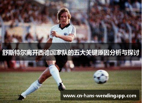舒斯特尔离开西德国家队的五大关键原因分析与探讨