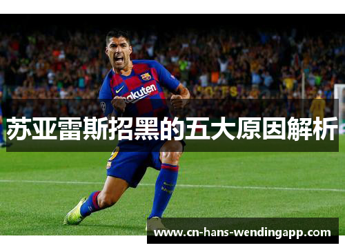 苏亚雷斯招黑的五大原因解析