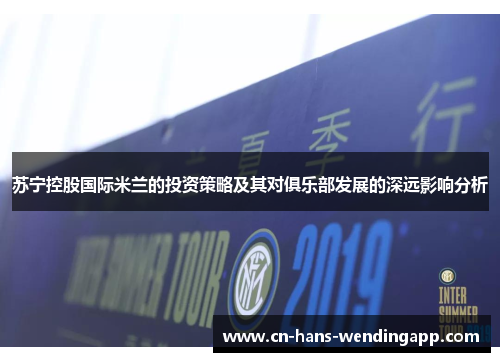 苏宁控股国际米兰的投资策略及其对俱乐部发展的深远影响分析