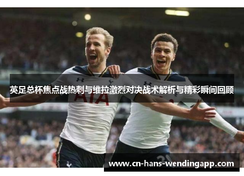 英足总杯焦点战热刺与维拉激烈对决战术解析与精彩瞬间回顾