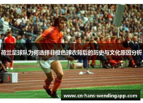 荷兰足球队为何选择非橙色球衣背后的历史与文化原因分析