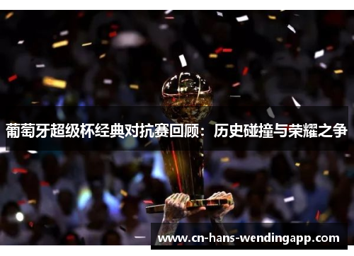 葡萄牙超级杯经典对抗赛回顾：历史碰撞与荣耀之争