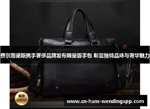 费尔南德斯携手奢侈品牌发布限量版手包 彰显独特品味与奢华魅力