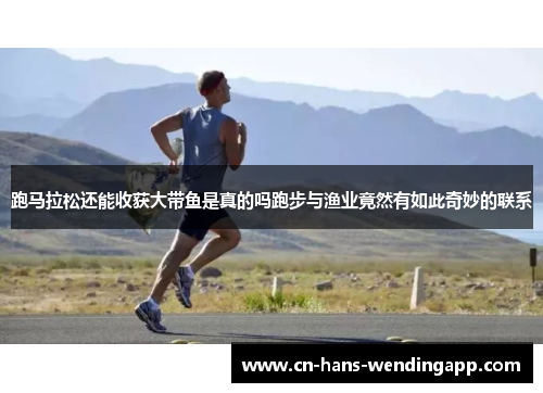 跑马拉松还能收获大带鱼是真的吗跑步与渔业竟然有如此奇妙的联系