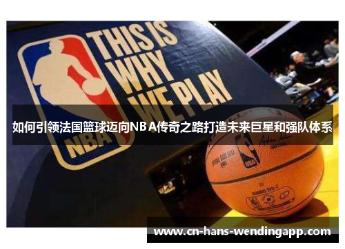 如何引领法国篮球迈向NBA传奇之路打造未来巨星和强队体系