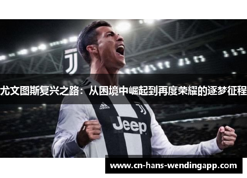 尤文图斯复兴之路：从困境中崛起到再度荣耀的逐梦征程