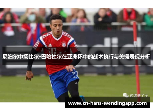 尼泊尔中场比尔·巴哈杜尔在亚洲杯中的战术执行与关键表现分析