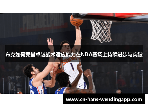 布克如何凭借卓越战术适应能力在NBA赛场上持续进步与突破