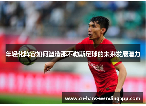 年轻化阵容如何塑造那不勒斯足球的未来发展潜力