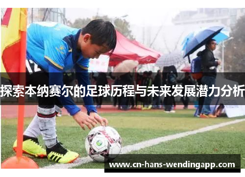 探索本纳赛尔的足球历程与未来发展潜力分析