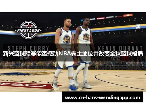 新兴篮球联赛能否撼动NBA霸主地位并改变全球篮球格局