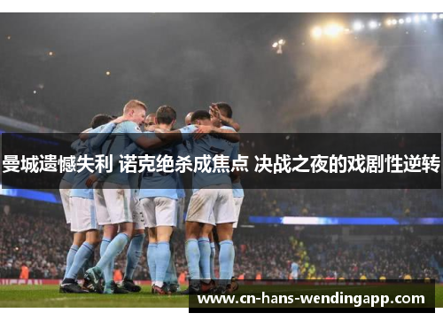 曼城遗憾失利 诺克绝杀成焦点 决战之夜的戏剧性逆转